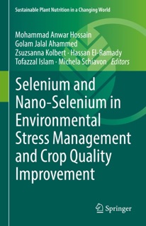 Selenium and Nano-Selenium in Environmental Stress Management and Crop Quality Improvement by Mohammad Anwar Hossain, Golam Jalal Ahammed, Zsuzsanna Kolbert, Hassan El-Ramady, Tofazzal Islam & Michela Schiavon