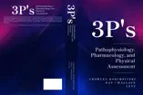 3 P's" Pathophysiology, Pharmacology & Physical Assessment
