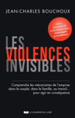 Les violences invisibles - Comprendre les mécanismes de l'emprise dans le couple, dans la famille, a - Jean-Charles Bouchoux & François Latour