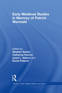 Early Medieval Studies in Memory of Patrick Wormald by Stephen Baxter, Catherine Karkov, Janet L. Nelson & David Pelteret