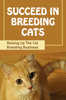 Succeed In Breeding Cats: Raising Up The Cat Breeding Business - Damion Wheeling