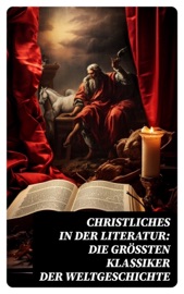 Christliches in der Literatur: Die größten Klassiker der Weltgeschichte - Fyodor Dostoyevsky, Ignatius von Loyola, Dante Alighieri, Lew Tolstoi, Thomas von Kempen, Hildegard von Bingen, Thomas von Aquin, Henryk Sienkiewicz, Lew Wallace, Wilhelmine von Hillern & Aurelius Augustinus