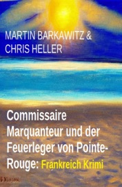 Commissaire Marquanteur und der Feuerleger von Pointe-Rouge: Frankreich Krimi - Martin Barkawitz & Chris Heller