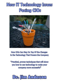 New IT Technology Issues Facing CIOs: How CIOs Can Stay On Top Of The Changes In The Technology That Powers The Company by Jim Anderson