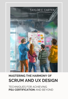 Mastering the  Harmony of Scrum and UX Design by Taylor C. Carter