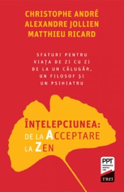 Intelepciunea: de la acceptare la zen - Christophe André, Alexandre Jollien & Matthieu Ricard