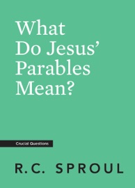 What Do Jesus' Parables Mean? - R.C. Sproul