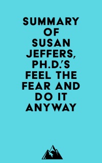 Summary of Susan Jeffers, Ph.D.'s Feel the Fear and Do It Anyway® by Everest Media