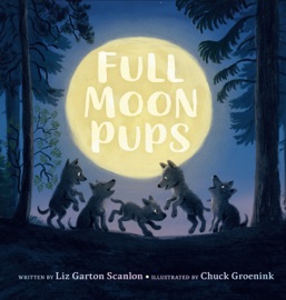 Full Moon Pups - Liz Garton Scanlon & Chuck Groenink