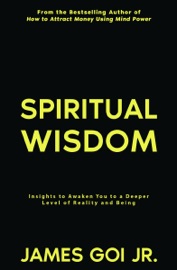 Spiritual Wisdom: Insights to Awaken You to a Deeper Level of Reality and Being - James Goi Jr.