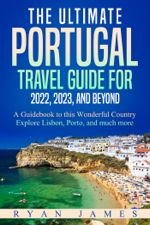 The Ultimate Portugal Travel Guide for 2022, 2023, and Beyond: A Guidebook to this Wonderful Country – Explore Lisbon, Porto, and much more - Ryan James Cover Art