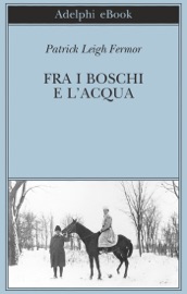 Fra i boschi e l'acqua - Patrick Leigh Fermor