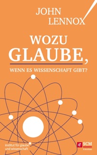 Wozu Glaube, wenn es Wissenschaft gibt? by John C. Lennox