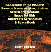 Geography of the Planets! Famous Places on Mars, Jupiter, Saturn and Neptune, Space for Kids - Children's Aeronautics & Space Book - Baby Professor