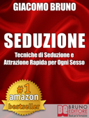 SEDUZIONE. Tecniche di Seduzione e Attrazione Rapida e Comunicazione Pratica per Ogni Sesso. - Giacomo Bruno