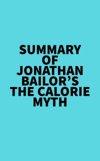 Summary of Jonathan Bailor's The Calorie Myth by Everest Media