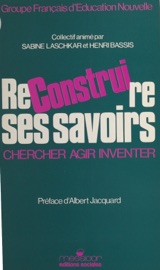 Reconstruire ses savoirs : chercher, agir, inventer - Albert Jacquard & Groupe français d'éducation nouvelle
