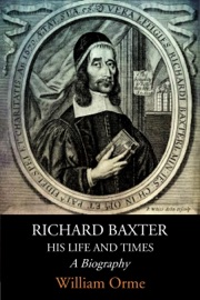 Richard Baxter His Life and Times: A Biography - Richard Baxter