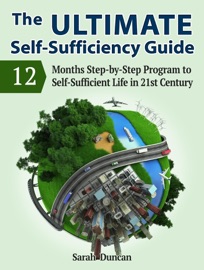 The Ultimate Self-Sufficiency Guide: 12 Months Step-by-Step Program to Self-Sufficient Life in 21st Century - Sarah Duncan