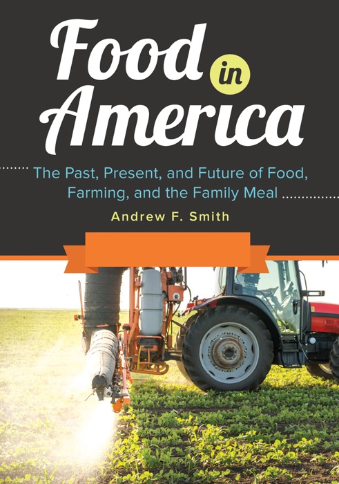 Food in America: The Past, Present, and Future of Food, Farming, and the Family Meal [3 volumes]