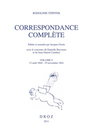 Correspondance complète. Volume V, 12 août 1840 - 19 novembre 1841 - Rodolphe Töpffer, Jacques Droin, Danielle Buyssens & Jean-Daniel Candaux