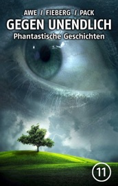 GEGEN UNENDLICH. Phantastische Geschichten – Nr. 11 - Michael J. Awe, Andreas Fieberg, Joachim Pack, Carl Grunert, Peter Nathschläger & Monika Niehaus
