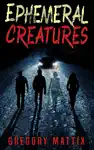 Ephemeral Creatures by Gregory Mattix Book Summary, Reviews and Downlod