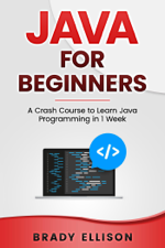 Java for Beginners: A Crash Course to Learn Java Programming in 1 Week - Brady Ellison Cover Art