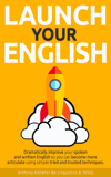 Launch Your English: Dramatically Improve your Spoken and Written English so You Can Become More Articulate Using Simple Tried and Trusted Techniques