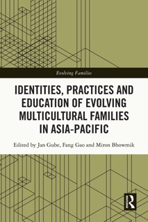 Identities, Practices and Education of Evolving Multicultural Families in Asia-Pacific by Jan GUBE, Fang Gao & Miron Bhowmik