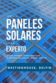 Instala Paneles Solares Como Experto Diseña Sistemas Interconectados Y Sistemas Aislados De Manera Efectiva by Phillip Westinghouse & ALAN ADRIAN DELFIN-COTA