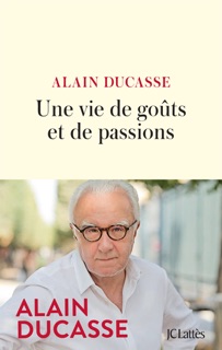 Une vie de goûts et de passions by Alain Ducasse