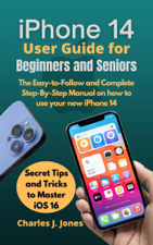 iPhone 14 User Guide for Beginners and Seniors - Charles J Jones Cover Art