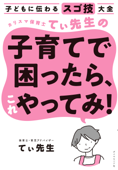 子どもに伝わるスゴ技大全 カリスマ保育士てぃ先生の子育てで困ったら、これやってみ! - てぃ先生