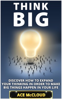 Think Big: Discover How To Expand Your Thinking In Order To Make Big Things Happen In Your Life by Ace McCloud