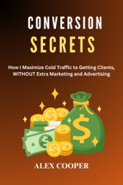 Conversión Secrets: Maximizing Cold Traffic to Getting Clients WITHOUT Marketing and Advertising by Alex Cooper - Alex Cooper