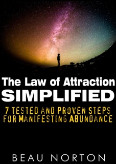 The Law of Attraction Simplified: 7 Tested and Proven Steps for Manifesting Abundance by Beau Norton