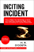 Inciting Incident: How to Begin Your Screenplay or Novel and Captivate Audiences Right Away (While Accomplishing Your Long-Term Plotting Goals) - H. R. D'Costa