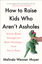 How to Raise Kids Who Aren't Assholes - Melinda Wenner Moyer Cover Art