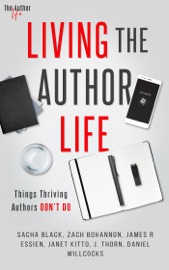 Living the Author Life: Things Thriving Authors Don’t Do - J. Thorn, Zach Bohannon, Daniel Willcocks, James R. Essien, Janet Kitto & Sacha Black