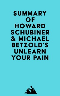Summary of Howard Schubiner & Michael Betzold's Unlearn Your Pain by Everest Media