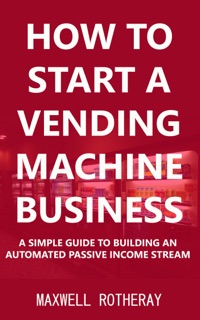 How to Start a Vending Machine Business by Maxwell Rotheray