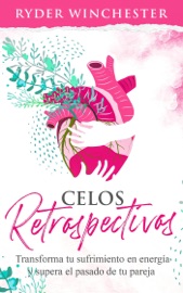Celos retrospectivos: Transforma tu sufrimiento en energía y supera el pasado de tu pareja - Ryder Winchester