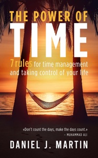 The Power of Time: 7 Rules for Time Management and Taking Control of Your Life by Daniel J. Martin