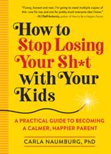 How to Stop Losing Your Sh*t with Your Kids - Carla Naumburg Cover Art