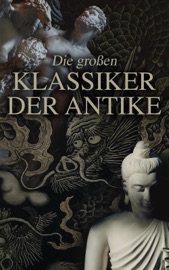 Die großen Klassiker der Antike - Homer, Herodot, Plato, Aristotle, Sophokles, Euripides, Aristophanes, LaoTse, Konfuzius, Siddhartha Gautama Buddha, Äsop, Thukydides, Xenophon, Laozi, Lukian von Samosata, Augustinus von Hippo, Aurelius Augustinus, Longos von Lesbos, Mark Aurel, Apuleius, Vergil, Ovid, Tacitus, Cicero, Titus Livius, Vatsyayana Mallanaga & Petronius