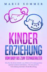 KINDERERZIEHUNG - Vom Baby bis zum Teenageralter: Wie Sie Ihr Kind mit Hilfe von effektiven Erziehungsstilen optimal erziehen und fördern – Für eine positive Entwicklung und Eltern-Kind-Beziehung