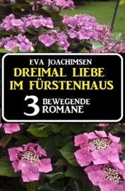 Dreimal Liebe im Fürstenhaus: 3 bewegende Romane - Eva Joachimsen