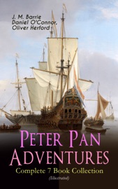 Peter Pan Adventures – Complete 7 Book Collection (Illustrated) - James Matthew Barrie, Daniel O'Connor & Oliver Herford
