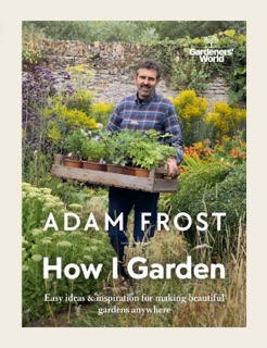 Gardener’s World: How I Garden by Adam Frost